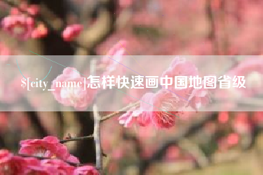 辽阳怎样快速画中国地图省级