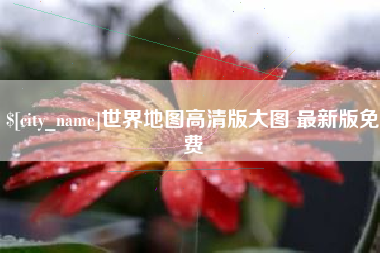 辽阳世界地图高清版大图 最新版免费