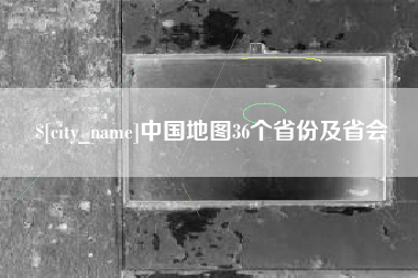 辽阳中国地图36个省份及省会