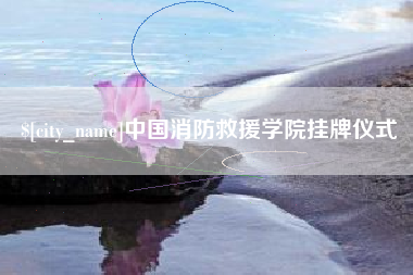 辽阳中国消防救援学院挂牌仪式