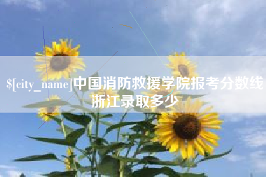 辽阳中国消防救援学院报考分数线浙江录取多少