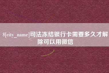 辽阳司法冻结银行卡需要多久才解除可以用微信
