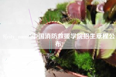 辽阳中国消防救援学院招生章程公布!