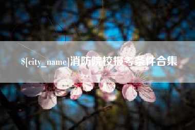 辽阳消防院校报考条件合集