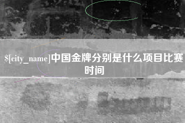 辽阳中国金牌分别是什么项目比赛时间