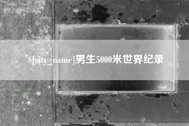 辽阳男生5000米世界纪录