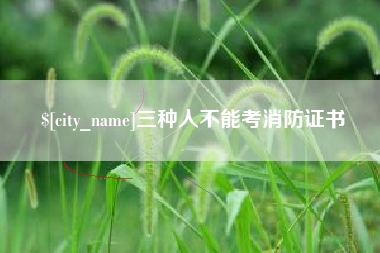辽阳三种人不能考消防证书